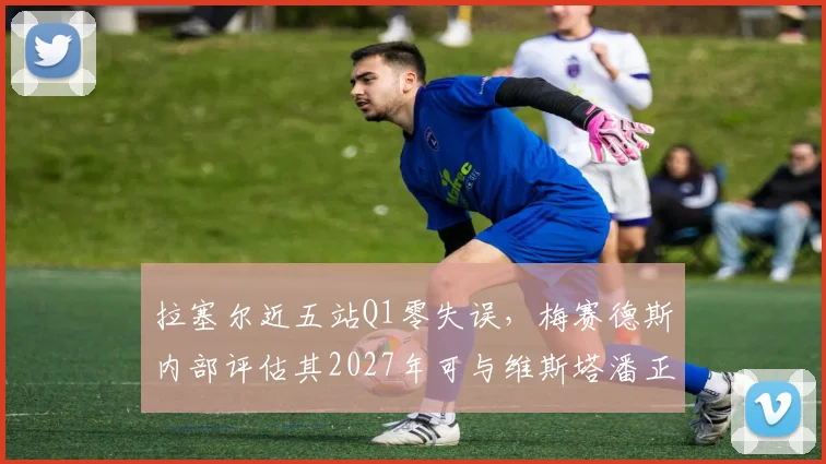 拉塞尔近五站Q1零失误，梅赛德斯内部评估其2027年可与维斯塔潘正面对抗？