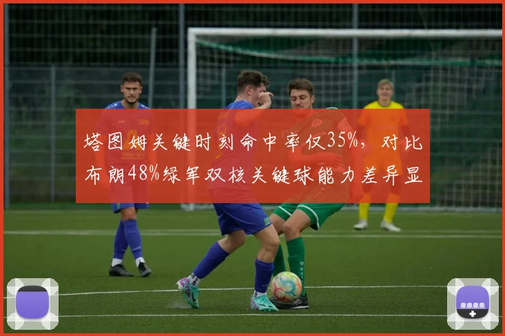 塔图姆关键时刻命中率仅35%，对比布朗48%绿军双核关键球能力差异显著