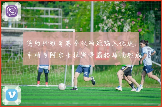 德约科维奇赛季仅两冠陷入低迷，辛纳与阿尔卡拉斯争霸格局悄然成型